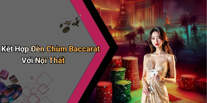 Kết Hợp Đèn Chùm Baccarat Với Nội Thất