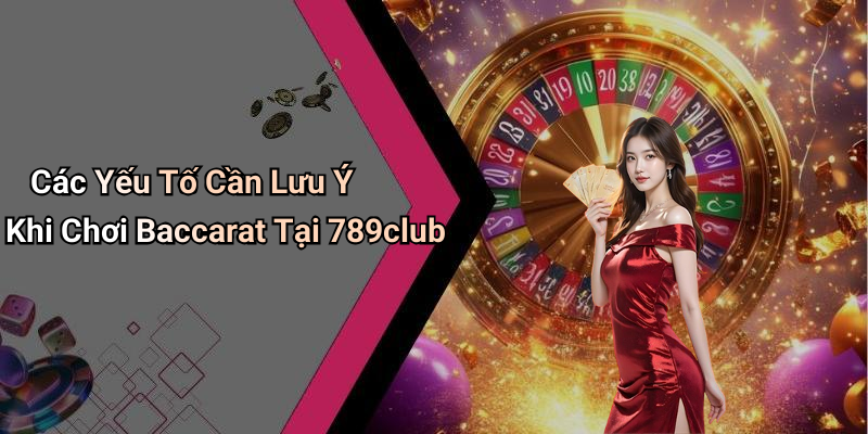 Các Yếu Tố Cần Lưu Ý Khi Chơi Baccarat Tại 789club