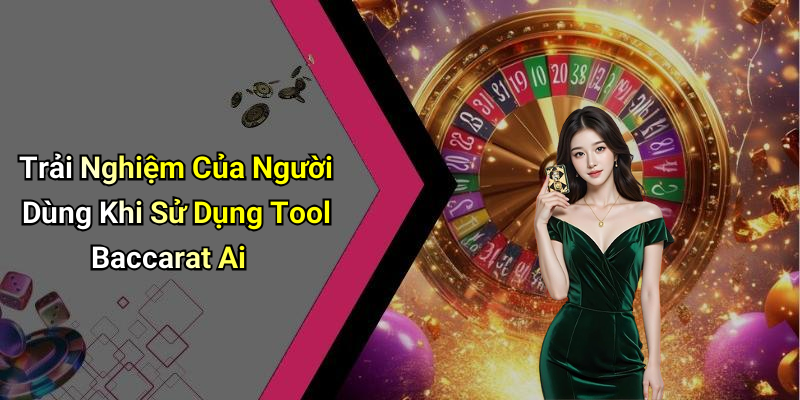 Trải Nghiệm Của Người Dùng Khi Sử Dụng Tool Baccarat Ai