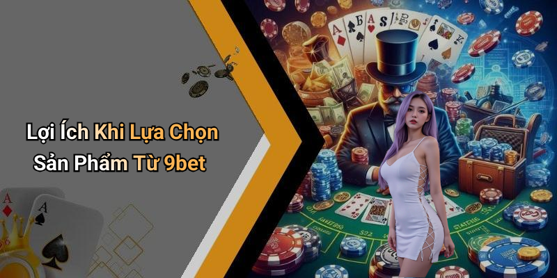 Lợi Ích Khi Lựa Chọn Sản Phẩm Từ 9bet