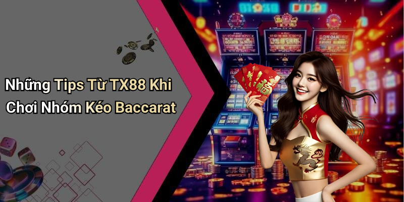 Những Tips Từ TX88 Khi Chơi Nhóm Kéo Baccarat